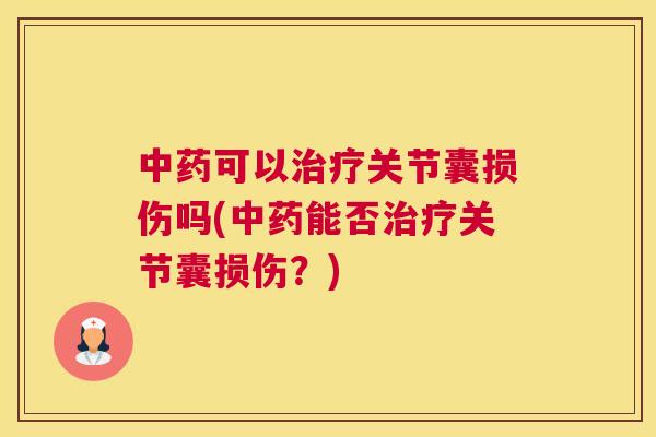 中药可以治疗关节囊损伤吗(中药能否治疗关节囊损伤？)
