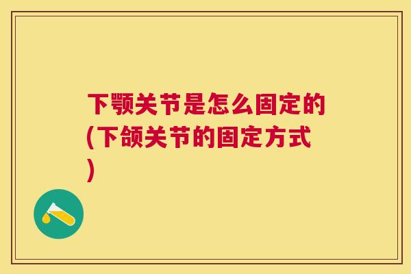 下颚关节是怎么固定的(下颌关节的固定方式)