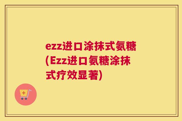 ezz进口涂抹式氨糖(Ezz进口氨糖涂抹式疗效显著)