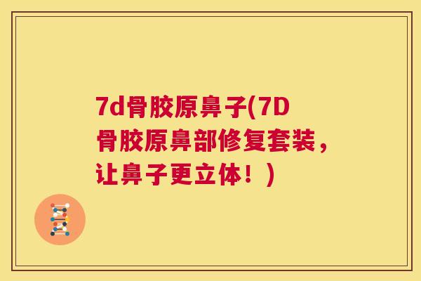 7d骨胶原鼻子(7D骨胶原鼻部修复套装，让鼻子更立体！)