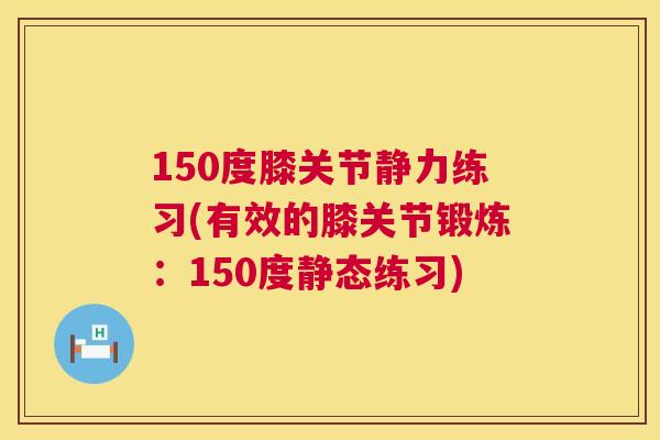 150度膝关节静力练习(有效的膝关节锻炼：150度静态练习)
