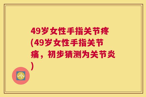 49岁女性手指关节疼(49岁女性手指关节痛,初步猜测为关节炎)