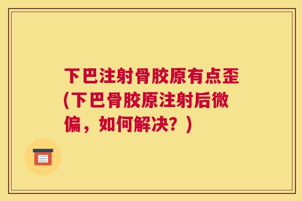 下巴注射骨胶原有点歪(下巴骨胶原注射后微偏，如何解决？)