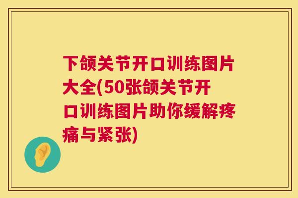 下颌关节开口训练图片大全(50张颌关节开口训练图片助你缓解与紧张)
