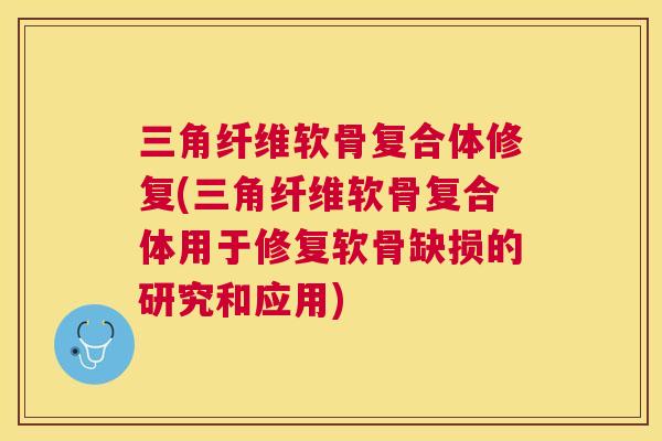 三角纤维软骨复合体修复(三角纤维软骨复合体用于修复软骨缺损的研究和应用)