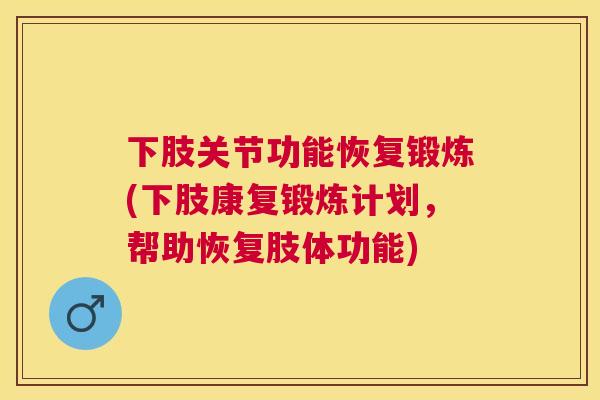 下肢关节功能恢复锻炼(下肢康复锻炼计划，帮助恢复肢体功能)