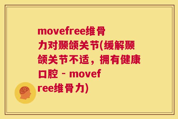 movefree维骨力对颞颌关节(缓解颞颌关节不适，拥有健康口腔 - movefree维骨力)