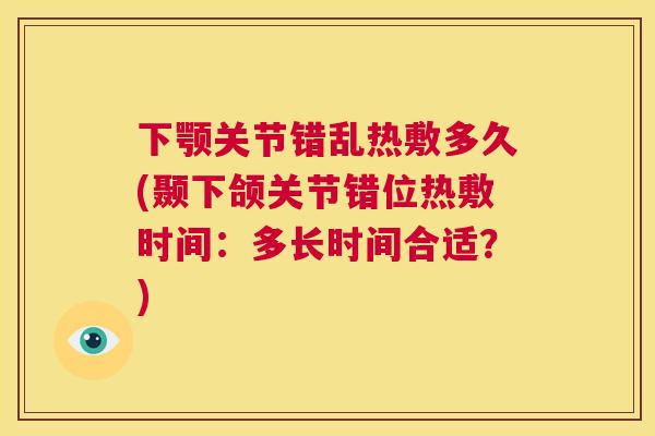 下颚关节错乱热敷多久(颞下颌关节错位热敷时间:多长时间合适?) 下颚关节错乱热敷多久(颞下颌关节错位热敷时间:多长时间合适?)