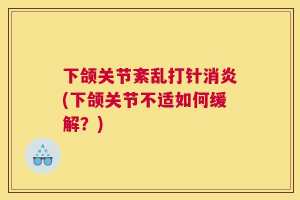 下颌关节紊乱打针消炎(下颌关节不适如何缓解？)