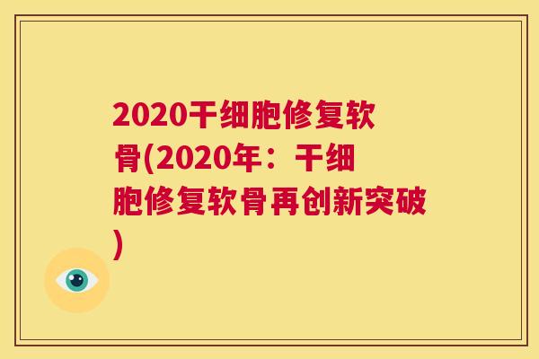2020干细胞修复软骨(2020年：干细胞修复软骨再创新突破)