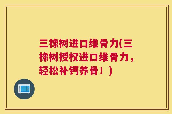 三橡树进口维骨力(三橡树授权进口维骨力，轻松补钙养骨！)