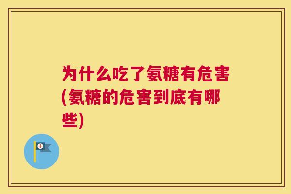 为什么吃了氨糖有危害(氨糖的危害到底有哪些)