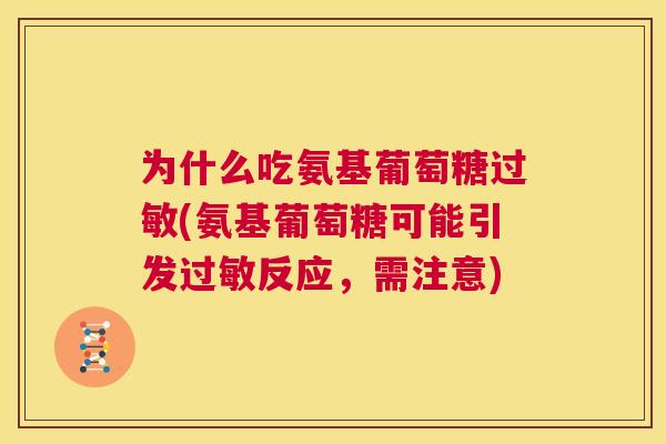 为什么吃氨基葡萄糖过敏(氨基葡萄糖可能引发过敏反应，需注意)