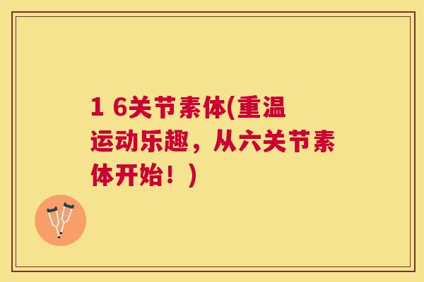 1 6关节素体(重温运动乐趣，从六关节素体开始！)