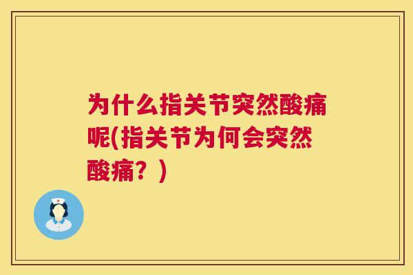 为什么指关节突然酸痛呢(指关节为何会突然酸痛？)