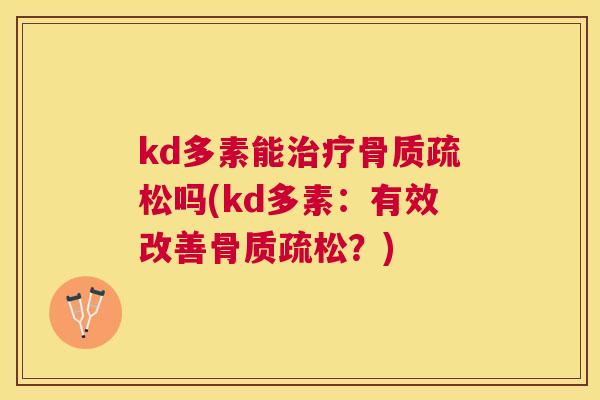 kd多素能治疗骨质疏松吗(kd多素：有效改善骨质疏松？)