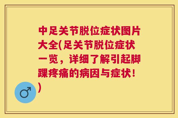 中足关节脱位症状图片大全(足关节脱位症状一览，详细了解引起脚踝疼痛的病因与症状！)