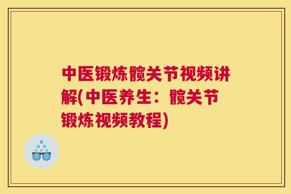 中医锻炼髋关节视频讲解(中医养生：髋关节锻炼视频教程)