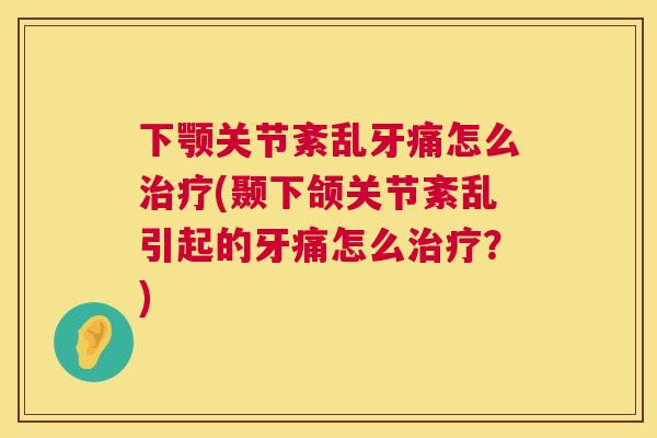 下颚关节紊乱牙痛怎么治疗(颞下颌关节紊乱引起的牙痛怎么治疗？)