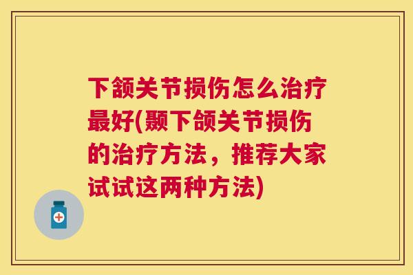 下颔关节损伤怎么治疗最好(颞下颌关节损伤的治疗方法，推荐大家试试这两种方法)
