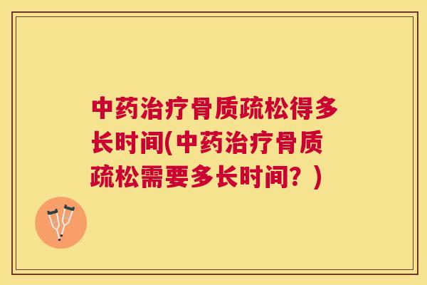 中药治疗骨质疏松得多长时间(中药治疗骨质疏松需要多长时间？)