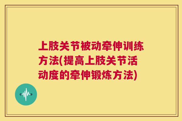 上肢关节被动牵伸训练方法(提高上肢关节活动度的牵伸锻炼方法)