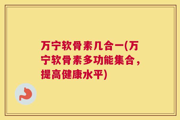 万宁软骨素几合一(万宁软骨素多功能集合，提高健康水平)