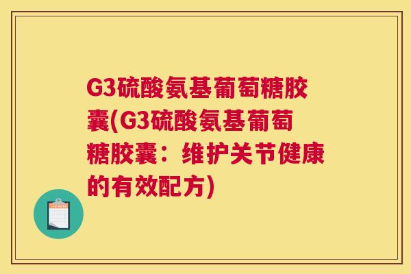 G3硫酸氨基葡萄糖胶囊(G3硫酸氨基葡萄糖胶囊：维护关节健康的有效配方)