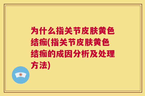 为什么指关节黄色结痂(指关节黄色结痂的成因分析及处理方法)