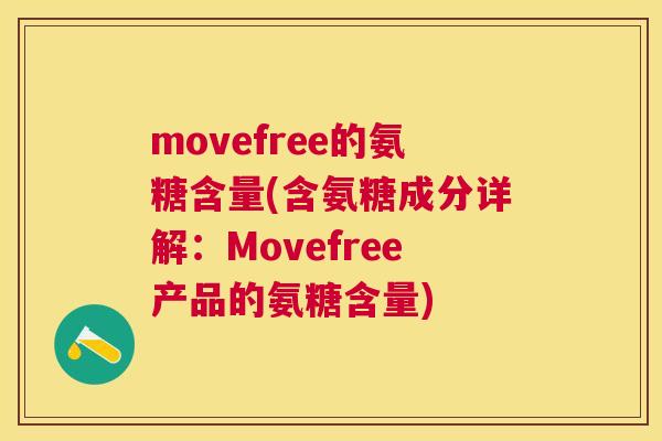 movefree的氨糖含量(含氨糖成分详解：Movefree产品的氨糖含量)