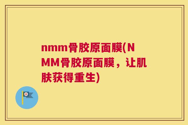 nmm骨胶原面膜(NMM骨胶原面膜，让肌肤获得重生)