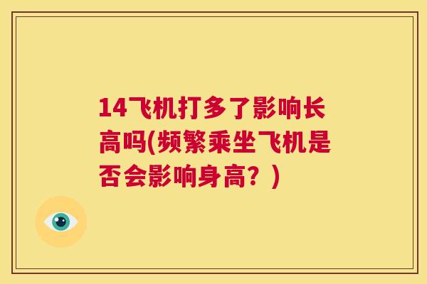 14飞机打多了影响长高吗(频繁乘坐飞机是否会影响身高？)