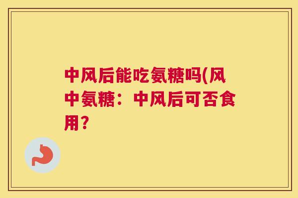 中风后能吃氨糖吗(风中氨糖：中风后可否食用？