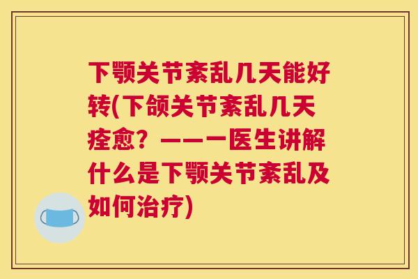 下颚关节紊乱几天能好转(下颌关节紊乱几天痊愈？——一医生讲解什么是下颚关节紊乱及如何治疗)