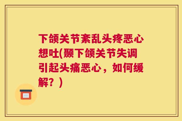 下颌关节紊乱头疼恶心想吐(颞下颌关节失调引起头痛恶心，如何缓解？)