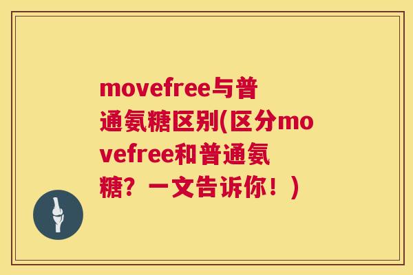 movefree与普通氨糖区别(区分movefree和普通氨糖？一文告诉你！)
