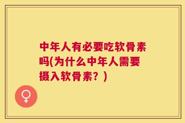 中年人有必要吃软骨素吗(为什么中年人需要摄入软骨素？)