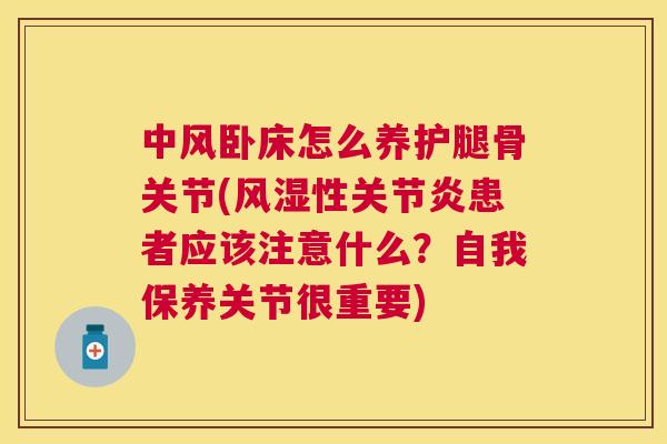 中风卧床怎么养护腿骨关节(性患者应该注意什么？自我保养关节很重要)