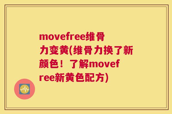 movefree维骨力变黄(维骨力换了新颜色！了解movefree新黄色配方)