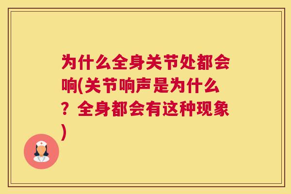 为什么全身关节处都会响(关节响声是为什么？全身都会有这种现象)