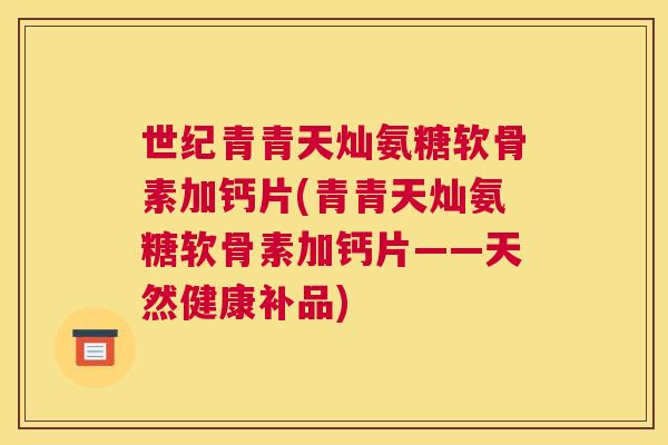 世纪青青天灿氨糖软骨素加钙片(青青天灿氨糖软骨素加钙片——天然健康补品)