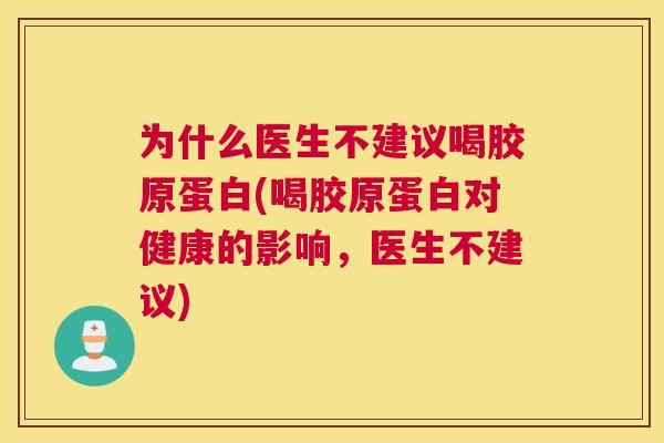 为什么医生不建议喝胶原蛋白(喝胶原蛋白对健康的影响，医生不建议)