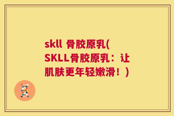 skll 骨胶原乳(SKLL骨胶原乳：让肌肤更年轻嫩滑！)