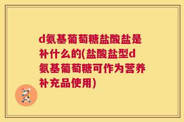 d氨基葡萄糖盐酸盐是补什么的(盐酸盐型d氨基葡萄糖可作为营养补充品使用)