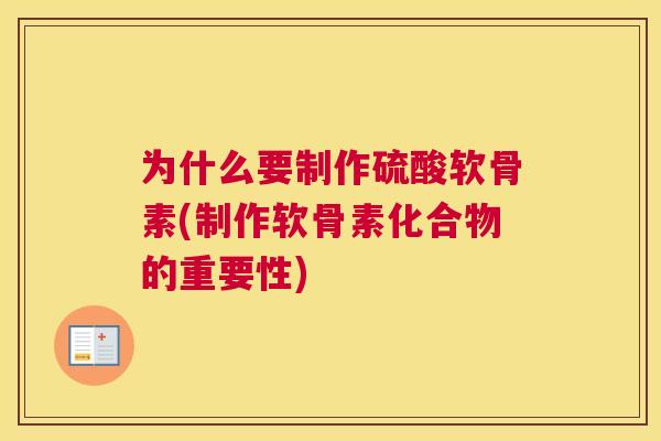 为什么要制作硫酸软骨素(制作软骨素化合物的重要性)