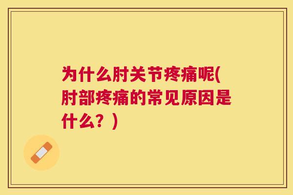 为什么肘关节呢(肘部的常见原因是什么?) 为什么肘关节呢(肘部的常见原因是什么?)