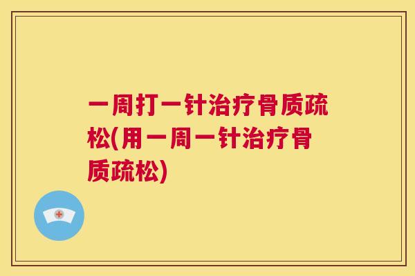 一周打一针治疗骨质疏松(用一周一针治疗骨质疏松)