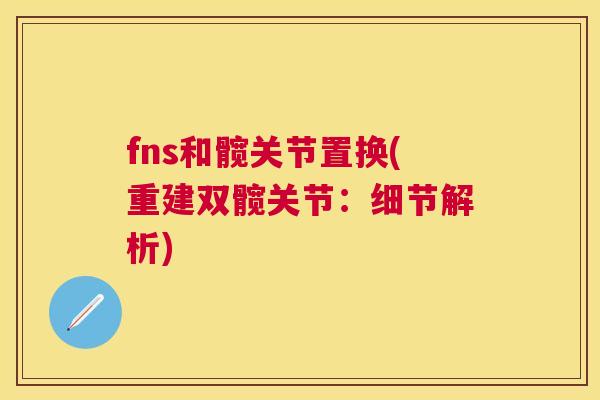 fns和髋关节置换(重建双髋关节：细节解析)