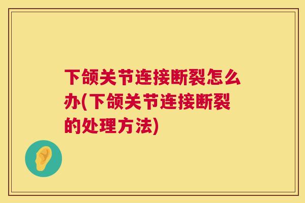 下颌关节连接断裂怎么办(下颌关节连接断裂的处理方法)