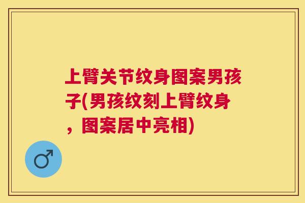 上臂关节纹身图案男孩子(男孩纹刻上臂纹身，图案居中亮相)